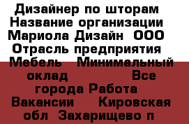 Дизайнер по шторам › Название организации ­ Мариола Дизайн, ООО › Отрасль предприятия ­ Мебель › Минимальный оклад ­ 120 000 - Все города Работа » Вакансии   . Кировская обл.,Захарищево п.